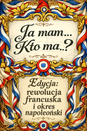 Gra edukacyjna „Ja mam… Kto ma…?” – Rewolucja francuska i okres napoleoński